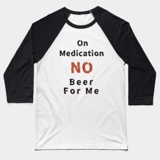 On Medication No Beer For Me Baseball T-Shirt